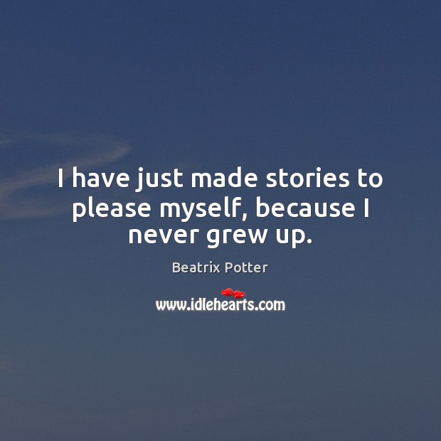 I have just made stories to please myself, because I never grew up. Beatrix Potter Picture Quote