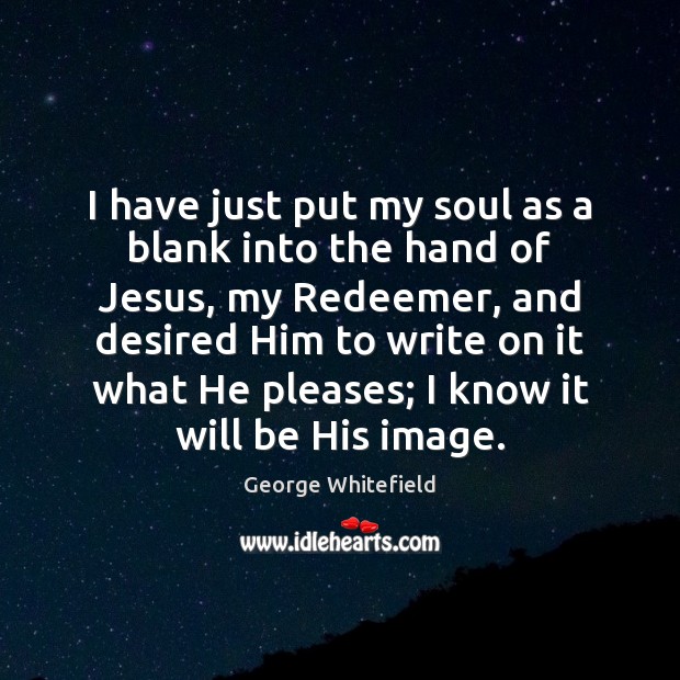 I have just put my soul as a blank into the hand George Whitefield Picture Quote