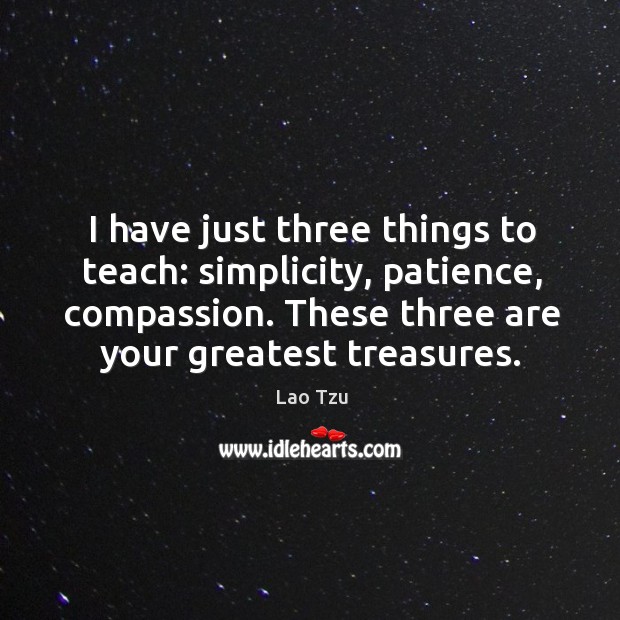 I have just three things to teach: simplicity, patience, compassion. These three are your greatest treasures. Image