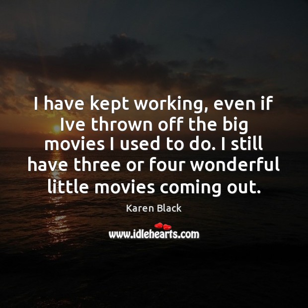 I have kept working, even if Ive thrown off the big movies Karen Black Picture Quote