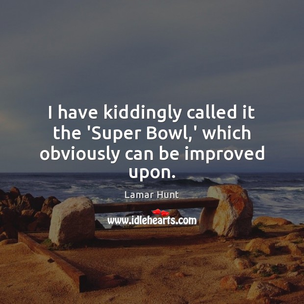I have kiddingly called it the ‘Super Bowl,’ which obviously can be improved upon. Lamar Hunt Picture Quote