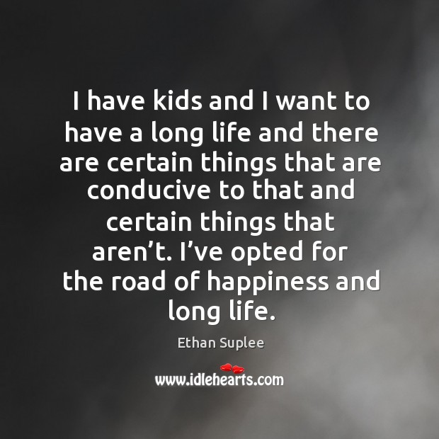 I have kids and I want to have a long life and there are certain things that are conducive Ethan Suplee Picture Quote