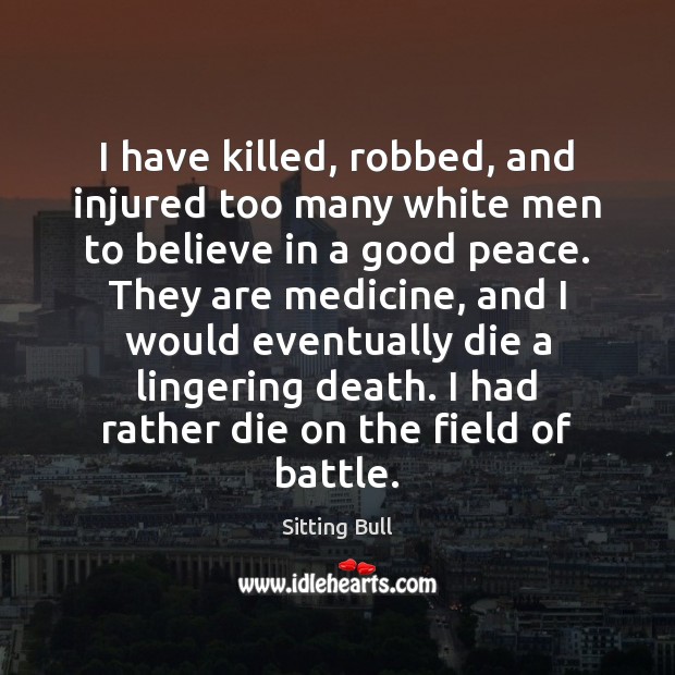 I have killed, robbed, and injured too many white men to believe Sitting Bull Picture Quote