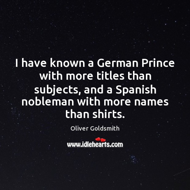 I have known a German Prince with more titles than subjects, and Oliver Goldsmith Picture Quote