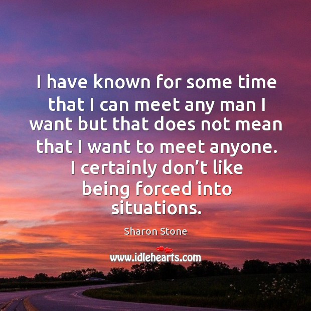 I have known for some time that I can meet any man I want but that does not mean that I want to meet anyone. Image