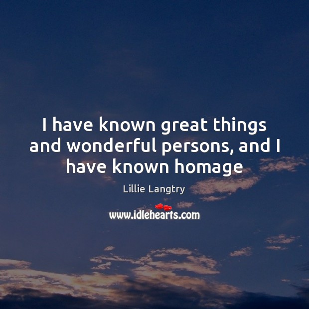 I have known great things and wonderful persons, and I have known homage Lillie Langtry Picture Quote