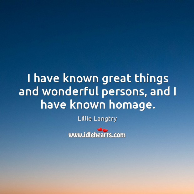 I have known great things and wonderful persons, and I have known homage. Lillie Langtry Picture Quote