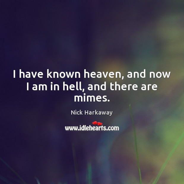 I have known heaven, and now I am in hell, and there are mimes. Nick Harkaway Picture Quote