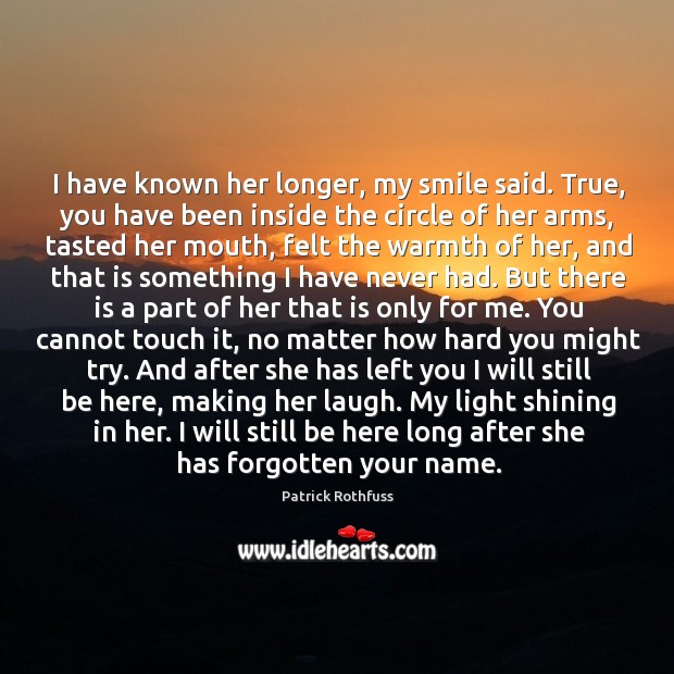I have known her longer, my smile said. True, you have been Patrick Rothfuss Picture Quote