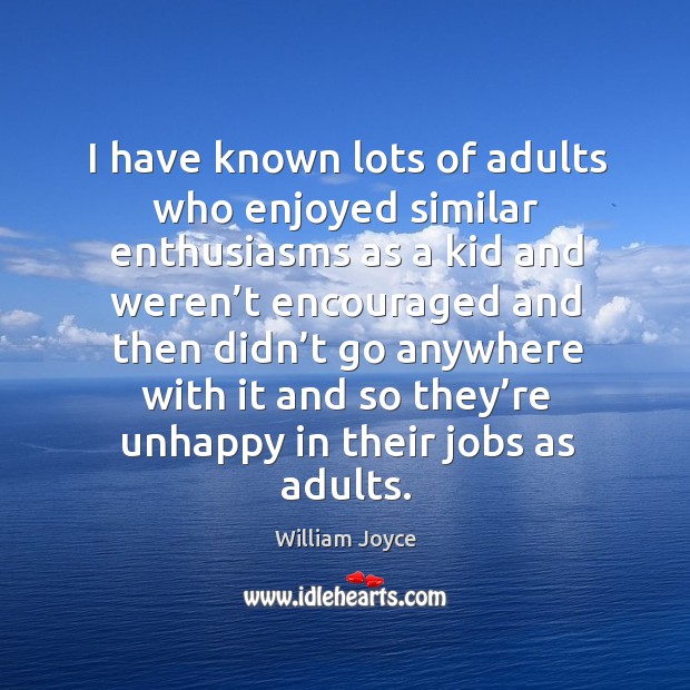 I have known lots of adults who enjoyed similar enthusiasms as a kid and weren’t encouraged William Joyce Picture Quote
