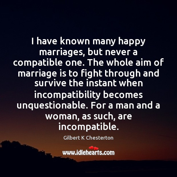 I have known many happy marriages, but never a compatible one. The Gilbert K Chesterton Picture Quote