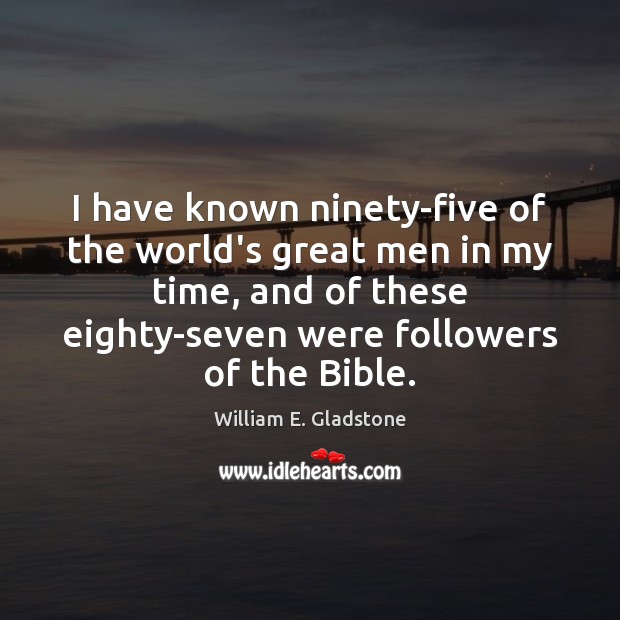 I have known ninety-five of the world’s great men in my time, William E. Gladstone Picture Quote