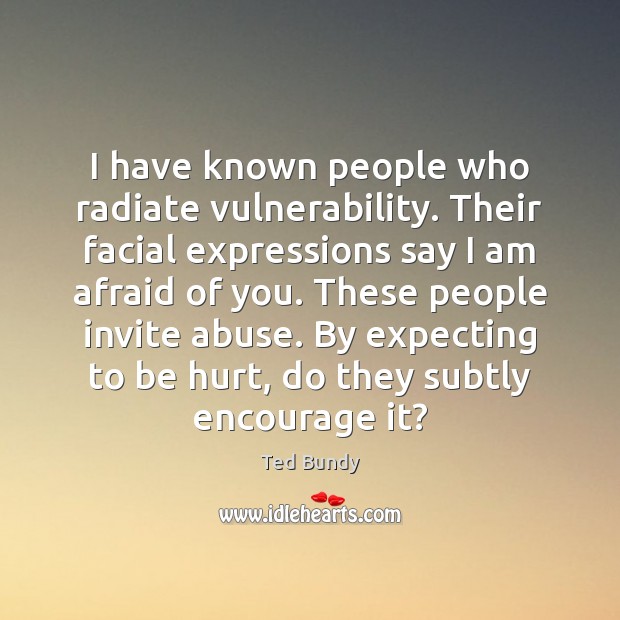 I have known people who radiate vulnerability. Their facial expressions say I Ted Bundy Picture Quote