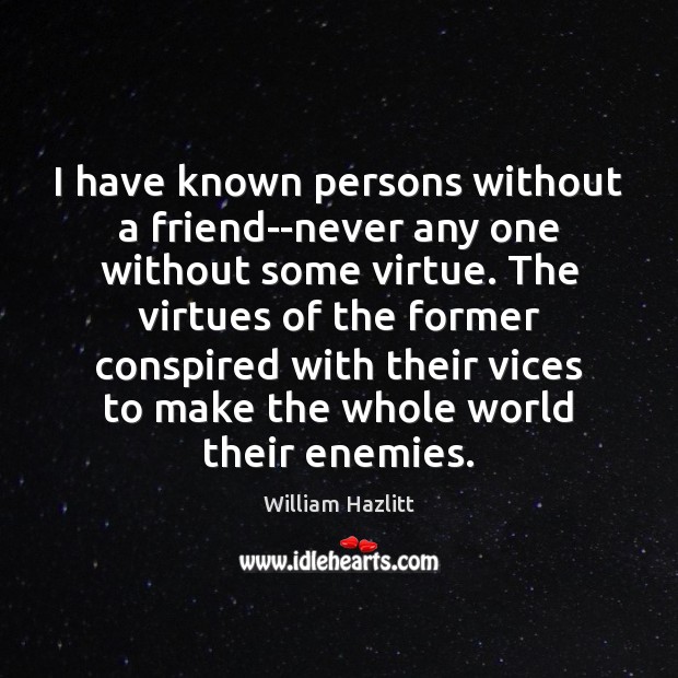 I have known persons without a friend–never any one without some virtue. Image