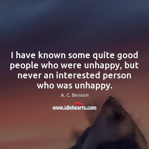 I have known some quite good people who were unhappy, but never A. C. Benson Picture Quote