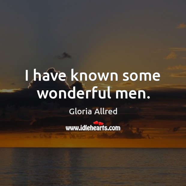 I have known some wonderful men. Gloria Allred Picture Quote