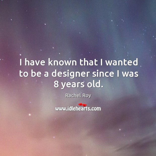 I have known that I wanted to be a designer since I was 8 years old. Rachel Roy Picture Quote