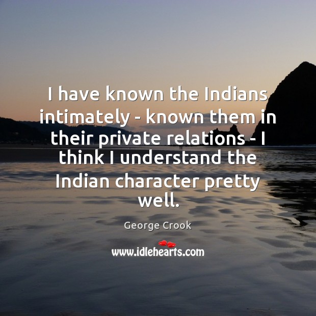 I have known the Indians intimately – known them in their private George Crook Picture Quote