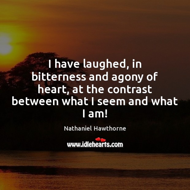 I have laughed, in bitterness and agony of heart, at the contrast Nathaniel Hawthorne Picture Quote