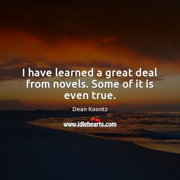 I have learned a great deal from novels. Some of it is even true. Dean Koontz Picture Quote