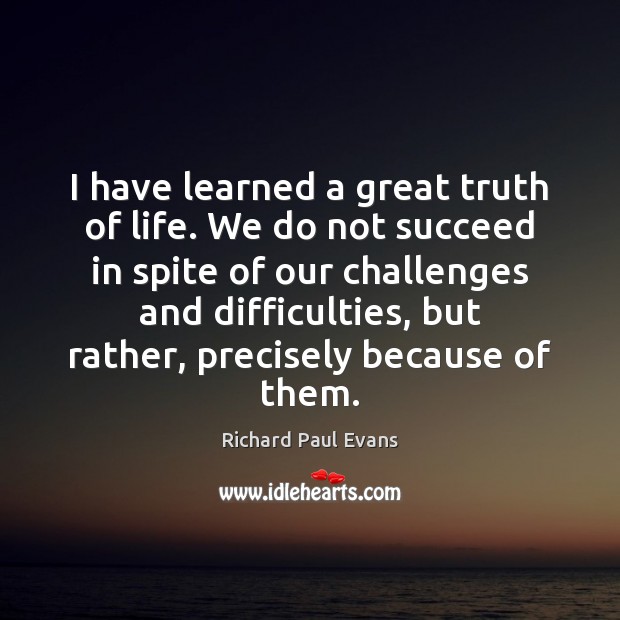 I have learned a great truth of life. We do not succeed Richard Paul Evans Picture Quote
