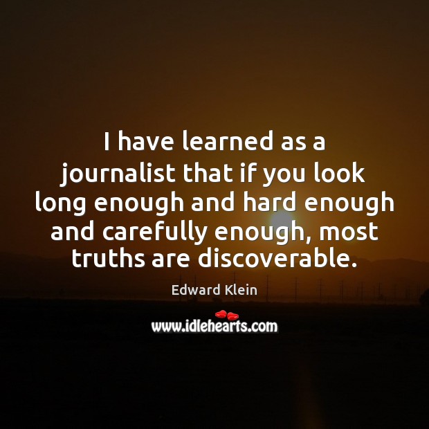 I have learned as a journalist that if you look long enough Edward Klein Picture Quote