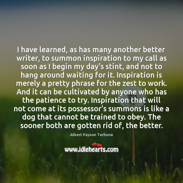 I have learned, as has many another better writer, to summon inspiration Albert Payson Terhune Picture Quote
