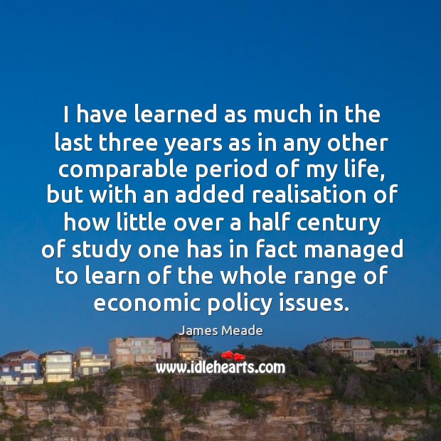 I have learned as much in the last three years as in any other comparable period of my life James Meade Picture Quote