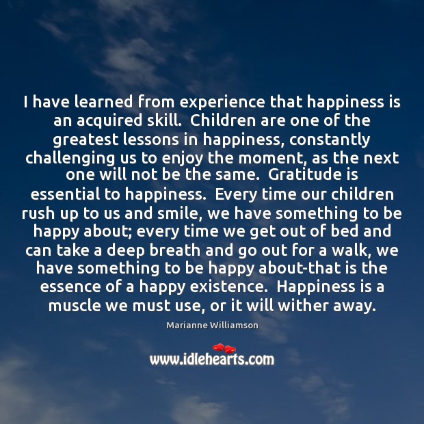 I have learned from experience that happiness is an acquired skill.  Children Happiness Quotes Image
