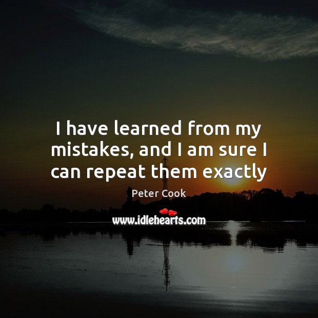 I have learned from my mistakes, and I am sure I can repeat them exactly Peter Cook Picture Quote