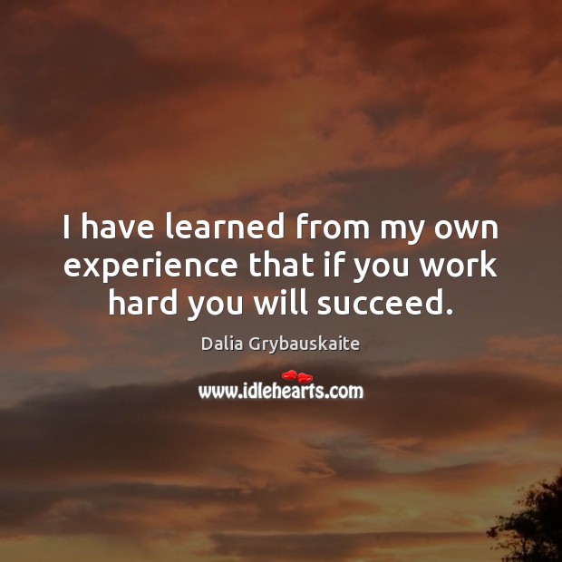 I have learned from my own experience that if you work hard you will succeed. Dalia Grybauskaite Picture Quote