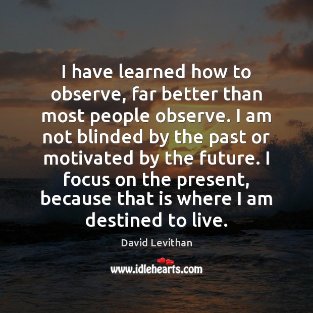 I have learned how to observe, far better than most people observe. David Levithan Picture Quote