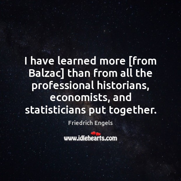 I have learned more [from Balzac] than from all the professional historians, Friedrich Engels Picture Quote