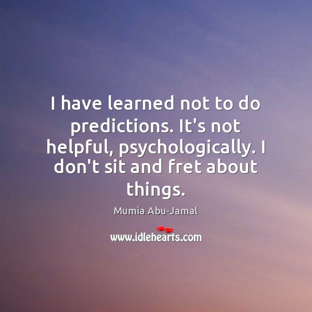 I have learned not to do predictions. It’s not helpful, psychologically. I Mumia Abu-Jamal Picture Quote