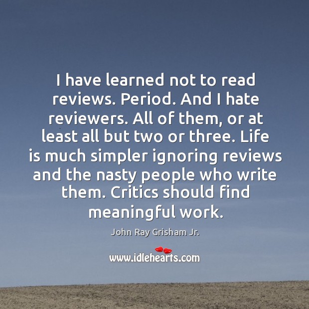 I have learned not to read reviews. Period. And I hate reviewers. John Ray Grisham Jr. Picture Quote