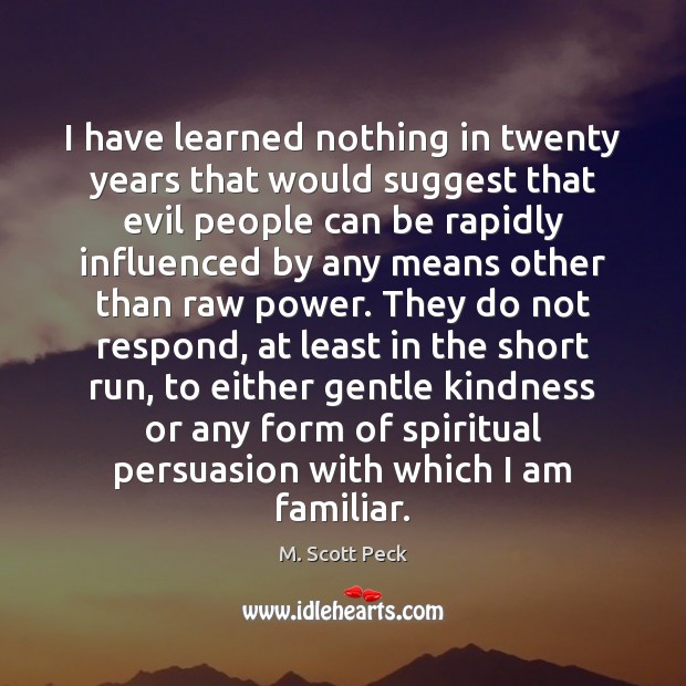 I have learned nothing in twenty years that would suggest that evil M. Scott Peck Picture Quote