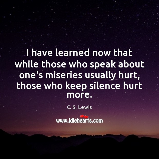 I have learned now that while those who speak about one’s miseries C. S. Lewis Picture Quote