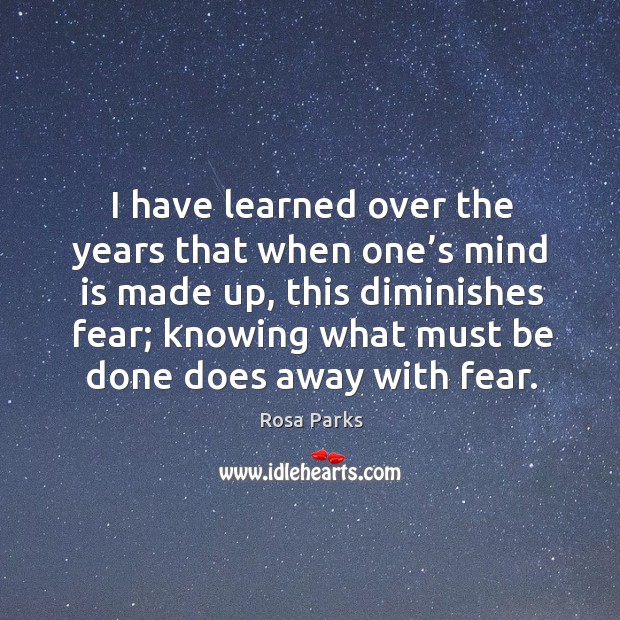 I have learned over the years that when one’s mind is made up, this diminishes fear; Rosa Parks Picture Quote