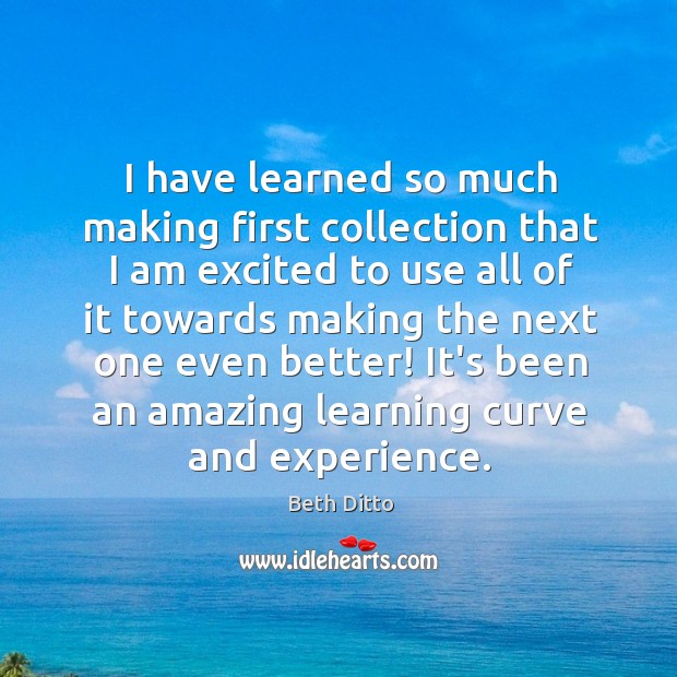 I have learned so much making first collection that I am excited Beth Ditto Picture Quote