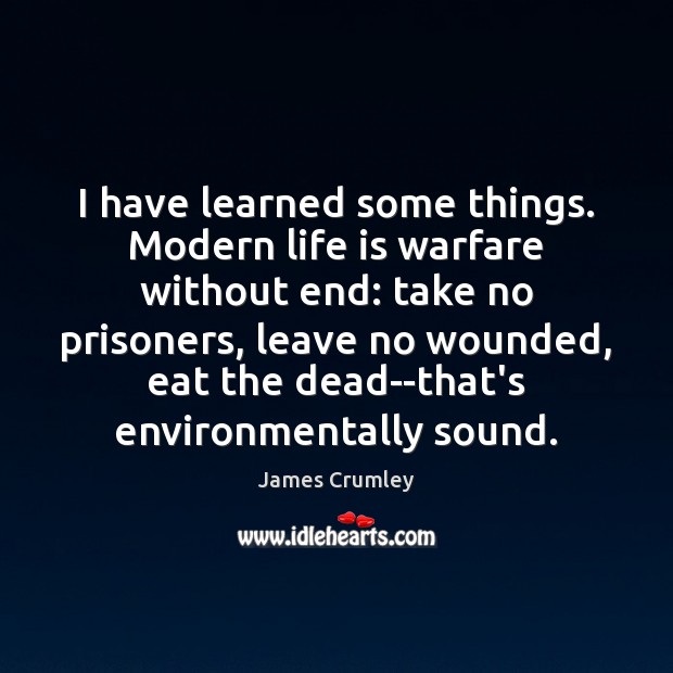 I have learned some things. Modern life is warfare without end: take James Crumley Picture Quote