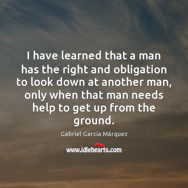 I have learned that a man has the right and obligation to Gabriel García Márquez Picture Quote