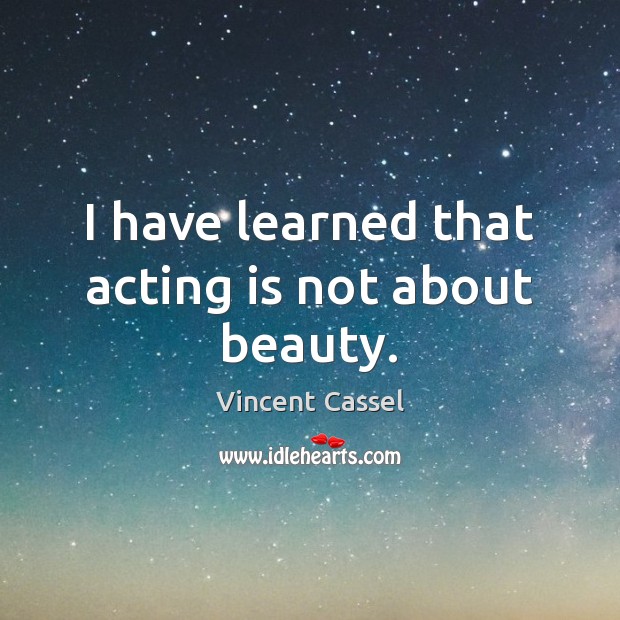 I have learned that acting is not about beauty. Vincent Cassel Picture Quote
