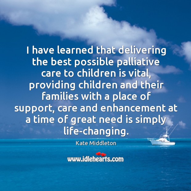 I have learned that delivering the best possible palliative care to children Kate Middleton Picture Quote