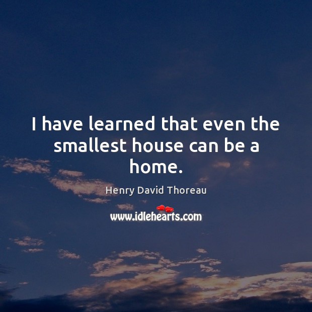 I have learned that even the smallest house can be a home. Image