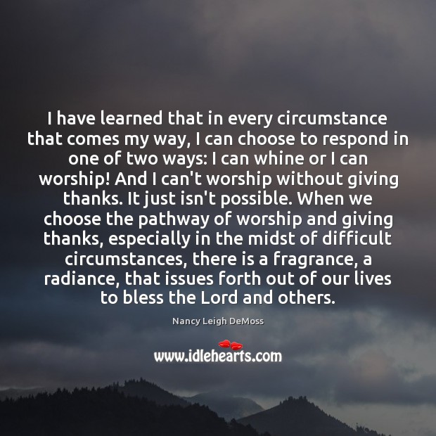 I have learned that in every circumstance that comes my way, I Nancy Leigh DeMoss Picture Quote