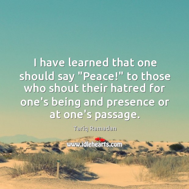 I have learned that one should say “Peace!” to those who shout Image