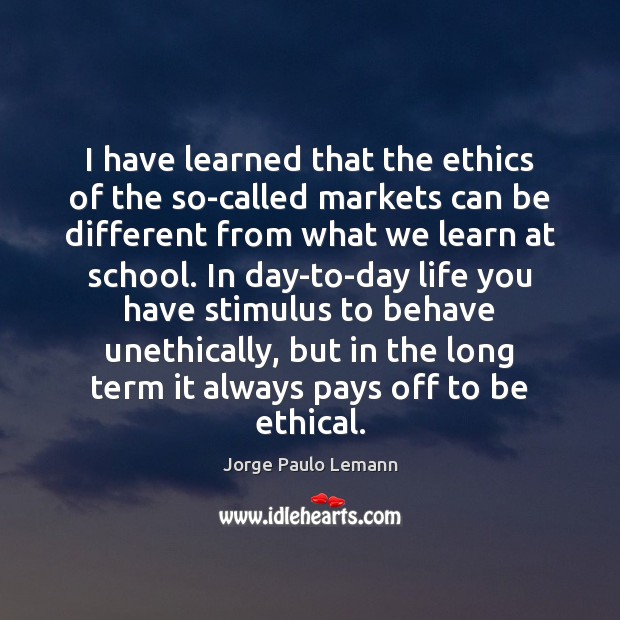 I have learned that the ethics of the so-called markets can be 