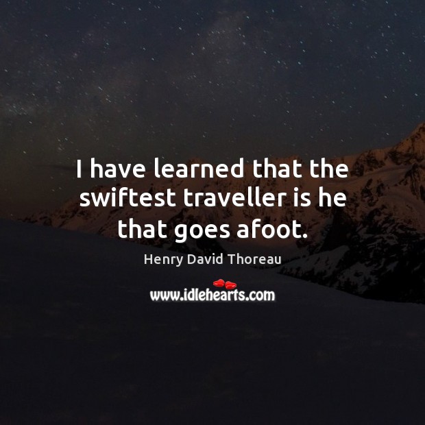 I have learned that the swiftest traveller is he that goes afoot. Henry David Thoreau Picture Quote