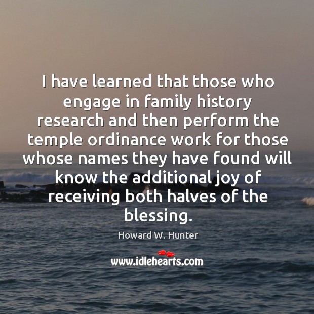 I have learned that those who engage in family history research and Howard W. Hunter Picture Quote