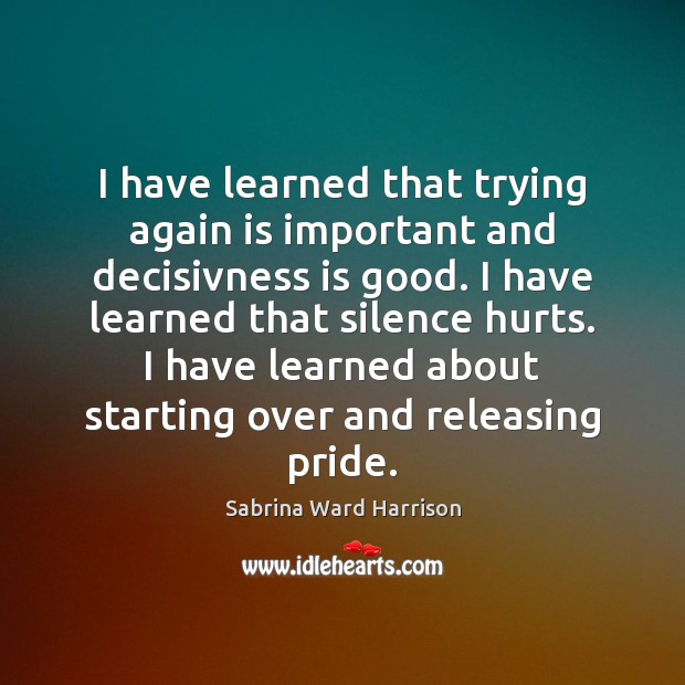 I have learned that trying again is important and decisivness is good. Sabrina Ward Harrison Picture Quote